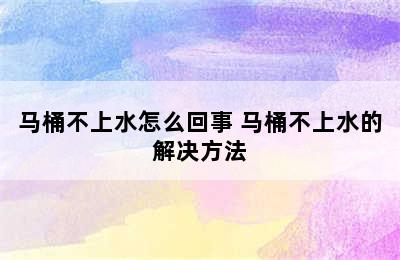 马桶不上水怎么回事 马桶不上水的解决方法